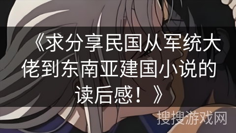 《求分享民国从军统大佬到东南亚建国小说的读后感！》