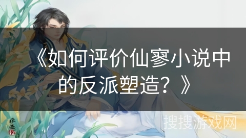 《如何评价仙寥小说中的反派塑造？》