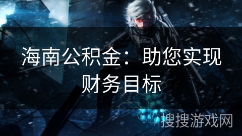 海南公积金：助您实现财务目标