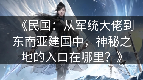 《民国：从军统大佬到东南亚建国中，神秘之地的入口在哪里？》
