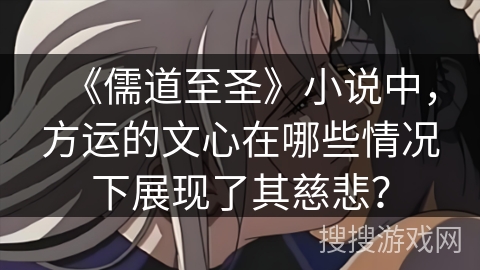 《儒道至圣》小说中，方运的文心在哪些情况下展现了其慈悲？