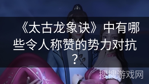 《太古龙象诀》中有哪些令人称赞的势力对抗？