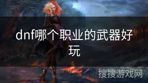 dnf哪个职业的武器好玩
