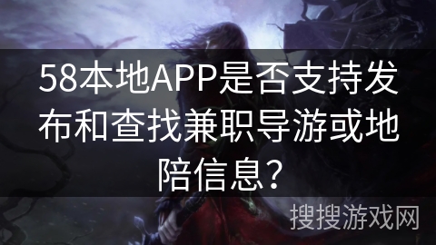 58本地APP是否支持发布和查找兼职导游或地陪信息？