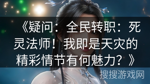 《疑问：全民转职：死灵法师！我即是天灾的精彩情节有何魅力？》