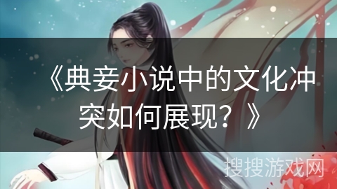 《典妾小说中的文化冲突如何展现？》