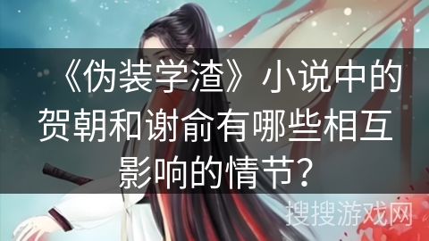 《伪装学渣》小说中的贺朝和谢俞有哪些相互影响的情节？