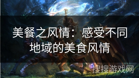 美餐之风情：感受不同地域的美食风情