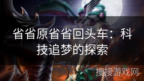 省省原省省回头车：科技追梦的探索