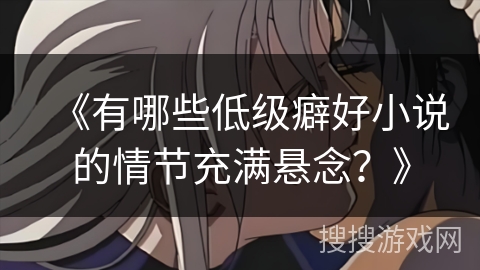 《有哪些低级癖好小说的情节充满悬念？》