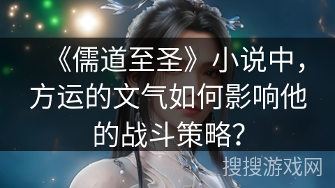 《儒道至圣》小说中，方运的文气如何影响他的战斗策略？