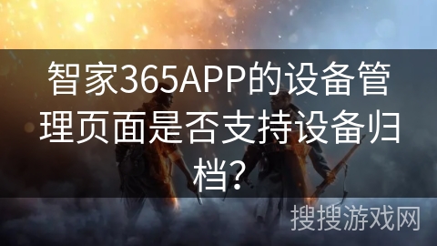 智家365APP的设备管理页面是否支持设备归档？