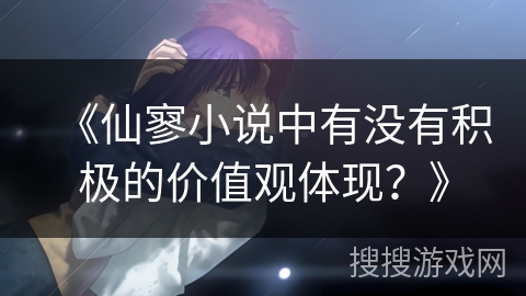 《仙寥小说中有没有积极的价值观体现？》