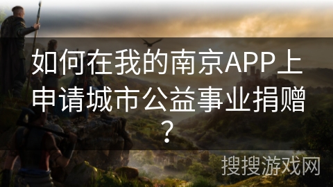 如何在我的南京APP上申请城市公益事业捐赠？