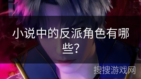 小说中的反派角色有哪些？