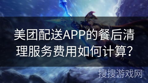 美团配送APP的餐后清理服务费用如何计算？