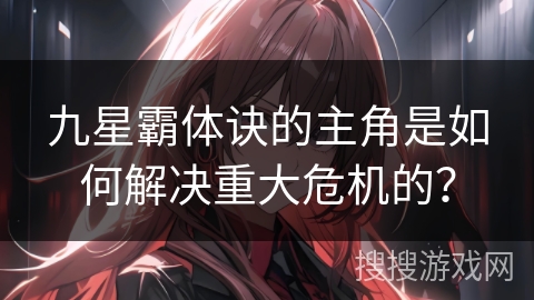 九星霸体诀的主角是如何解决重大危机的？