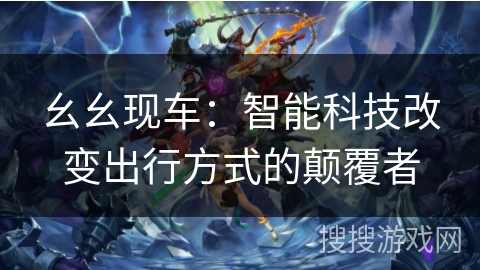 幺幺现车：智能科技改变出行方式的颠覆者