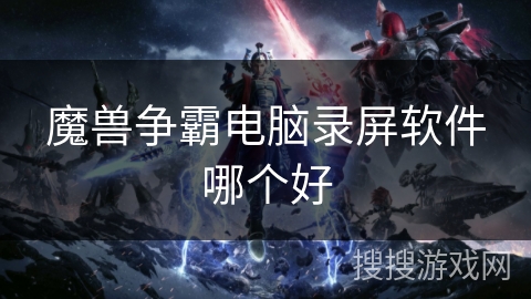 魔兽争霸电脑录屏软件哪个好