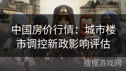 中国房价行情：城市楼市调控新政影响评估