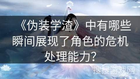 《伪装学渣》中有哪些瞬间展现了角色的危机处理能力？