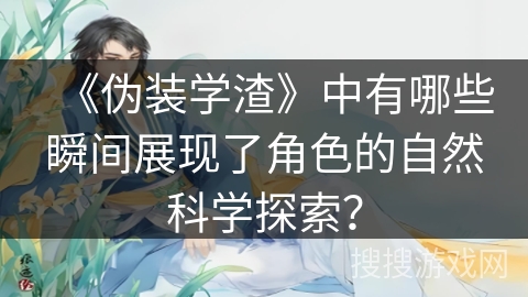 《伪装学渣》中有哪些瞬间展现了角色的自然科学探索？