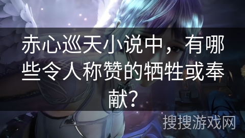 赤心巡天小说中，有哪些令人称赞的牺牲或奉献？