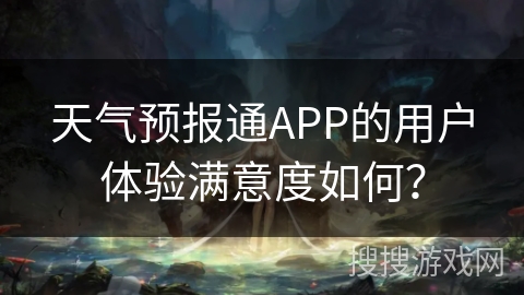天气预报通APP的用户体验满意度如何？