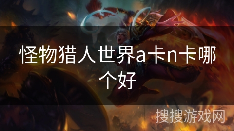怪物猎人世界a卡n卡哪个好