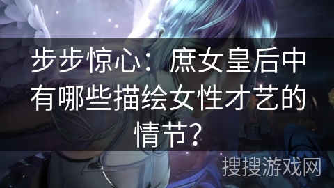 步步惊心：庶女皇后中有哪些描绘女性才艺的情节？