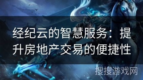 经纪云的智慧服务：提升房地产交易的便捷性