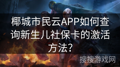椰城市民云APP如何查询新生儿社保卡的激活方法？
