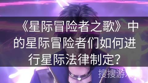 《星际冒险者之歌》中的星际冒险者们如何进行星际法律制定？