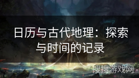 日历与古代地理：探索与时间的记录