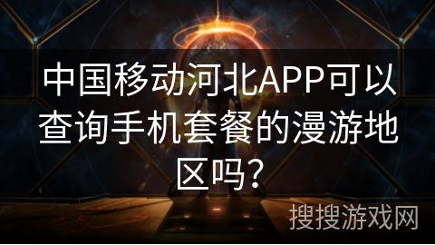 中国移动河北APP可以查询手机套餐的漫游地区吗？
