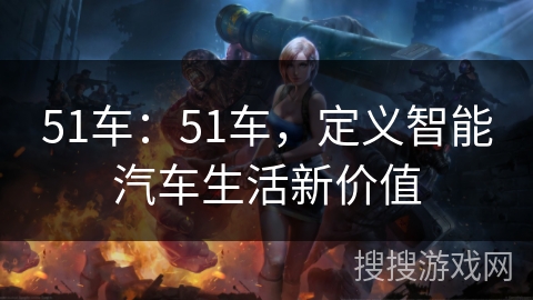 51车：51车，定义智能汽车生活新价值