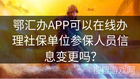 鄂汇办APP可以在线办理社保单位参保人员信息变更吗？