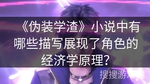 《伪装学渣》小说中有哪些描写展现了角色的经济学原理？