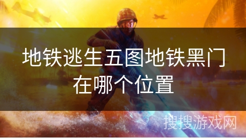 地铁逃生五图地铁黑门在哪个位置