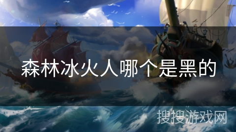 森林冰火人哪个是黑的