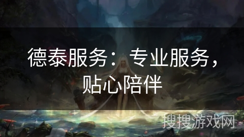 德泰服务：专业服务，贴心陪伴