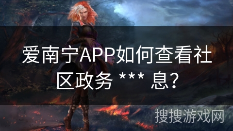 爱南宁APP如何查看社区政务 *** 息？