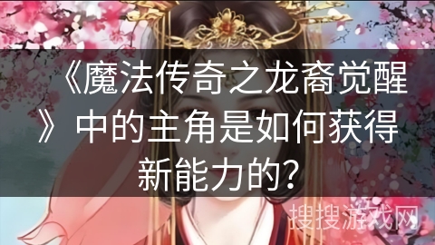 《魔法传奇之龙裔觉醒》中的主角是如何获得新能力的？