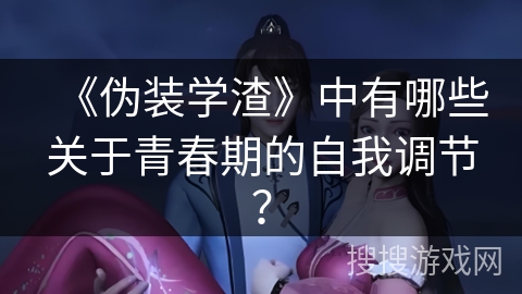 《伪装学渣》中有哪些关于青春期的自我调节？