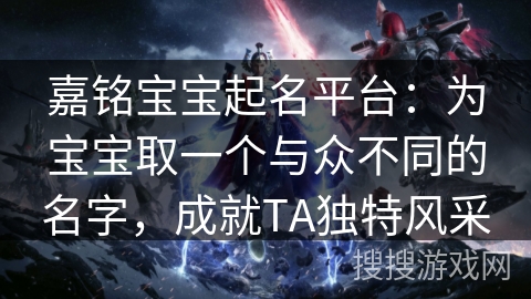 嘉铭宝宝起名平台：为宝宝取一个与众不同的名字，成就TA独特风采