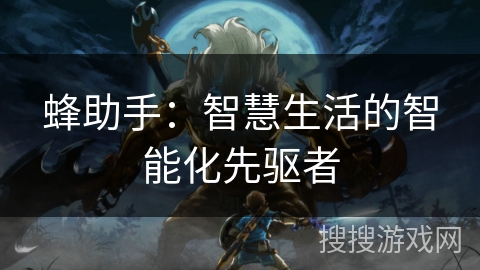 蜂助手：智慧生活的智能化先驱者