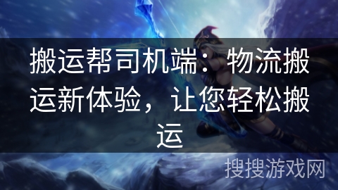 搬运帮司机端：物流搬运新体验，让您轻松搬运