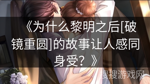 《为什么黎明之后[破镜重圆]的故事让人感同身受？》