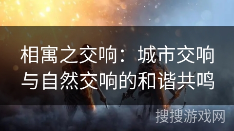 相寓之交响：城市交响与自然交响的和谐共鸣
