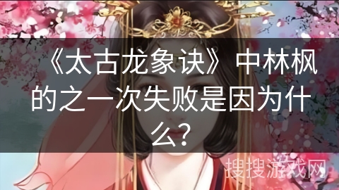 《太古龙象诀》中林枫的之一次失败是因为什么？